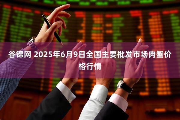 谷锦网 2025年6月9日全国主要批发市场肉蟹价格行情