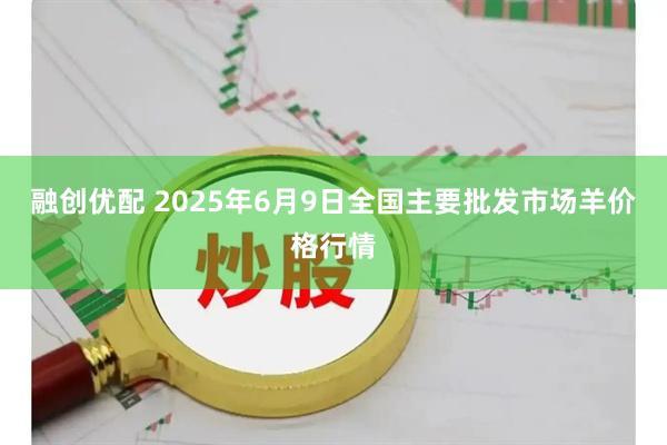 融创优配 2025年6月9日全国主要批发市场羊价格行情