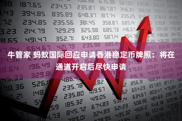 牛管家 蚂蚁国际回应申请香港稳定币牌照：将在通道开启后尽快申请