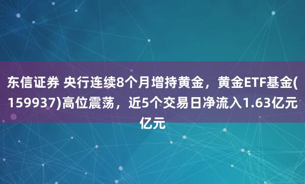 东信证券 央行连续8个月增持黄金，黄金ETF基金(159937)高位震荡，近5个交易日净流入1.63亿元