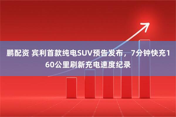 鹏配资 宾利首款纯电SUV预告发布，7分钟快充160公里刷新充电速度纪录