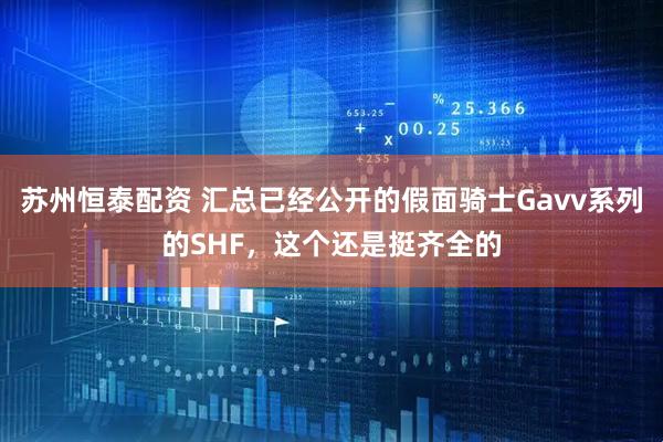 苏州恒泰配资 汇总已经公开的假面骑士Gavv系列的SHF，这个还是挺齐全的